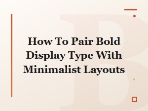 Pairing Bold Display Type with Minimalist Layouts: a Modern Guide